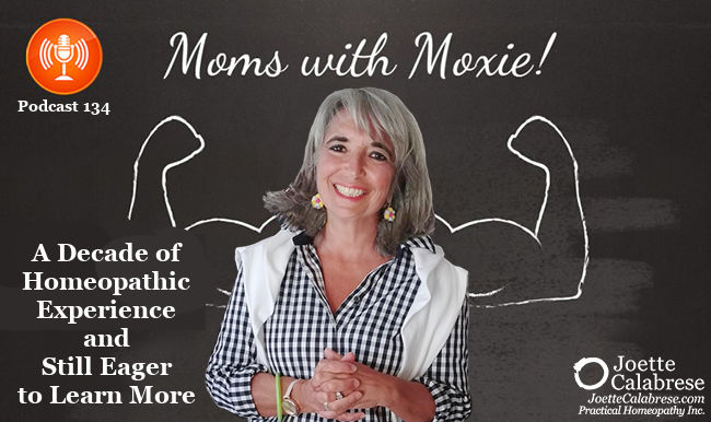 Joette Calabrese, Practical Homeopathy®, Podcast 134 — Moms with Moxie: A Decade of Homeopathic Experience and Still Eager to Learn More