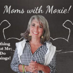 Podcast 136 — Moms with Moxie: There’s Nothing Special About Me; You Can Do Amazing Things!