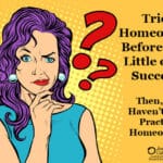 Tried Homeopathy Before With Little to No Success? Then, You Haven’t Tried Practical Homeopathy®.