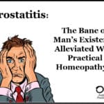 Prostatitis: The Bane of Man’s Existence Alleviated With Practical Homeopathy®